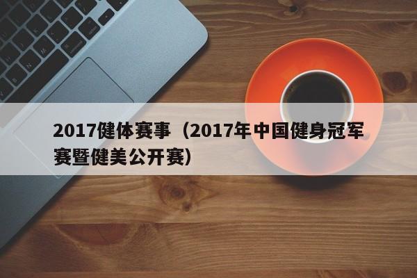 2017健体赛事（2017年中国健身冠军赛暨健美公开赛）