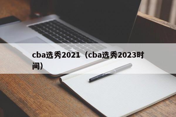 cba选秀2021（cba选秀2023时间）