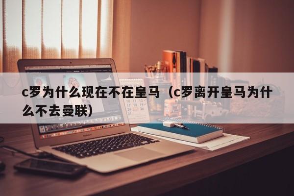 c罗为什么现在不在皇马（c罗离开皇马为什么不去曼联）