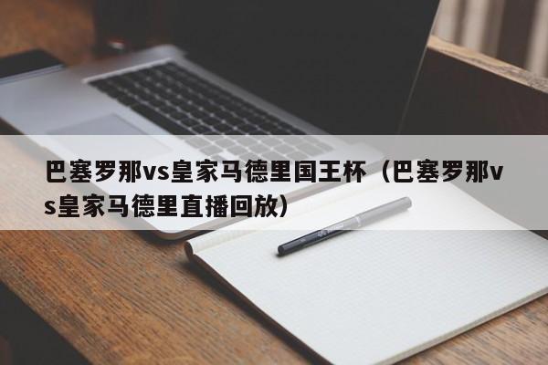 巴塞罗那vs皇家马德里国王杯（巴塞罗那vs皇家马德里直播回放）