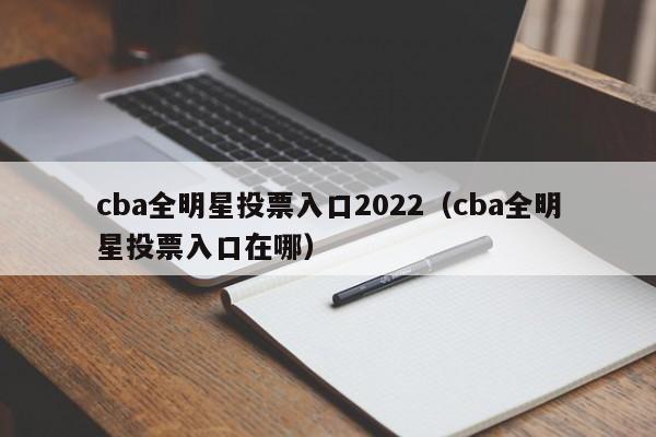 cba全明星投票入口2022（cba全明星投票入口在哪）