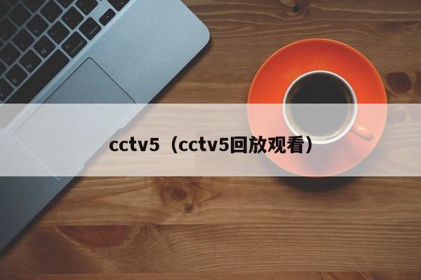 cctv5（cctv5回放观看）