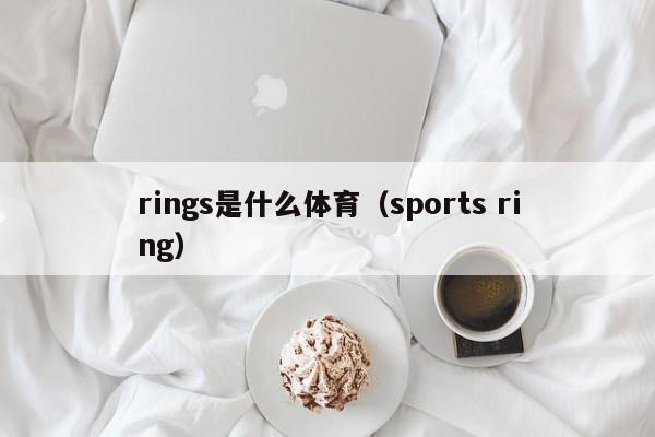 rings是什么体育（sports ring）