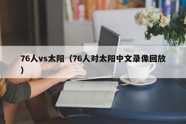 76人vs太阳（76人对太阳中文录像回放）