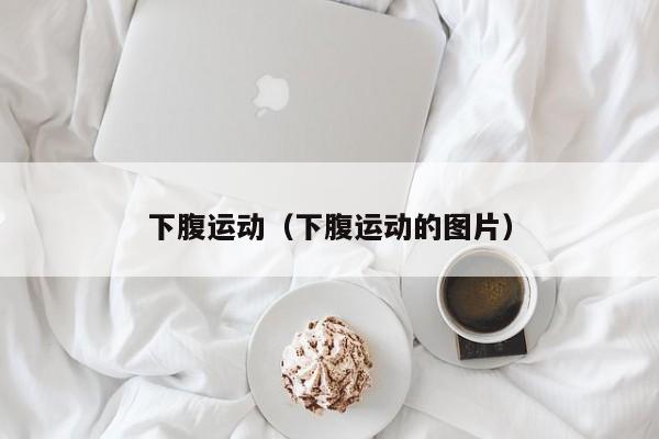 下腹运动（下腹运动的图片）