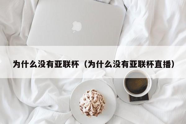 为什么没有亚联杯（为什么没有亚联杯直播）