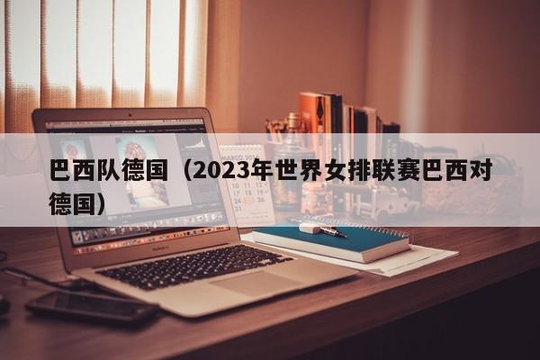 巴西队德国（2023年世界女排联赛巴西对德国）