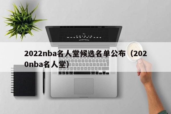 2022nba名人堂候选名单公布（2020nba名人堂）