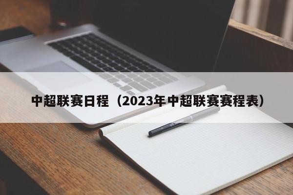 中超联赛日程（2023年中超联赛赛程表）