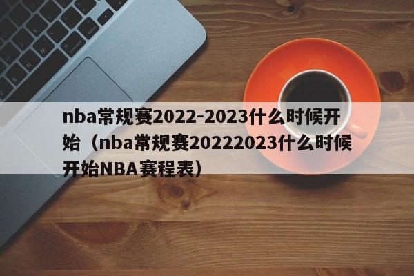 nba常规赛2022-2023什么时候开始（nba常规赛20222023什么时候开始NBA赛程表）