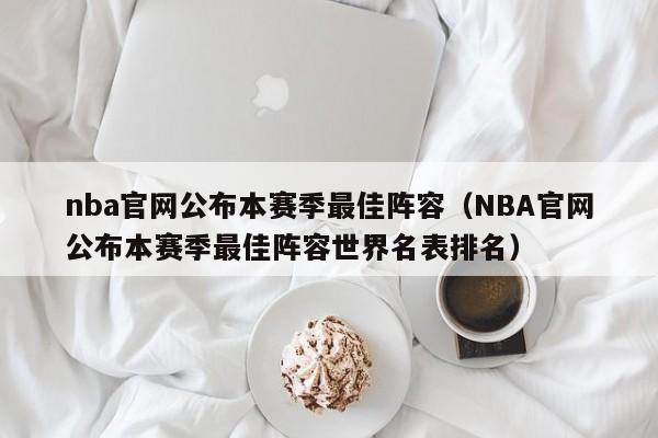 nba官网公布本赛季最佳阵容（NBA官网公布本赛季最佳阵容世界名表排名）