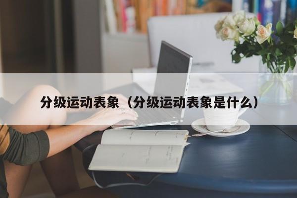 分级运动表象（分级运动表象是什么）