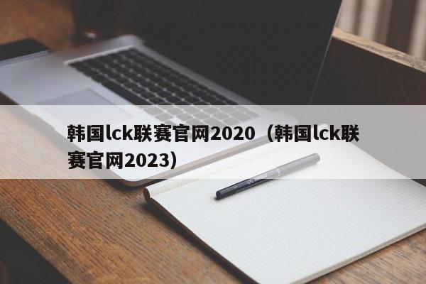 韩国lck联赛官网2020（韩国lck联赛官网2023）