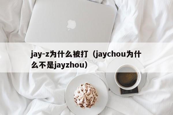 jay-z为什么被打（jaychou为什么不是jayzhou）