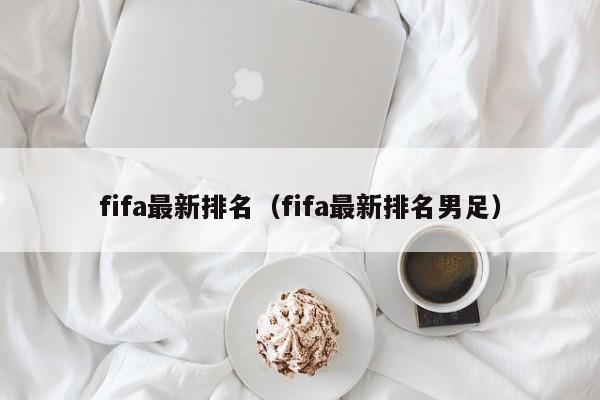 fifa最新排名（fifa最新排名男足）