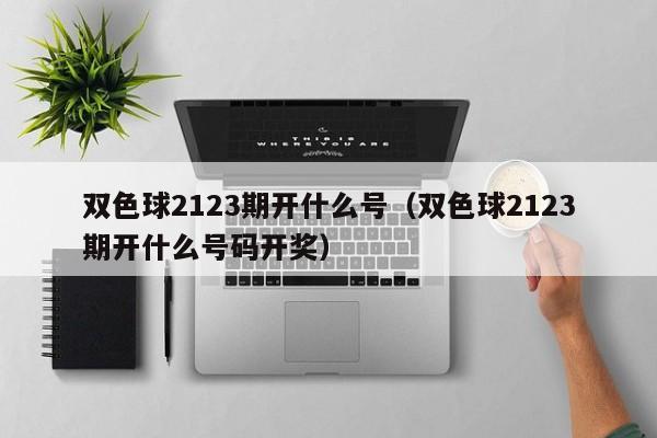 双色球2123期开什么号（双色球2123期开什么号码开奖）