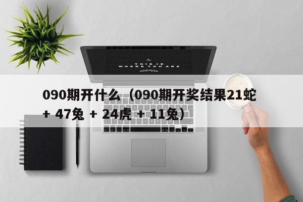 090期开什么（090期开奖结果21蛇 + 47兔 + 24虎 + 11兔）