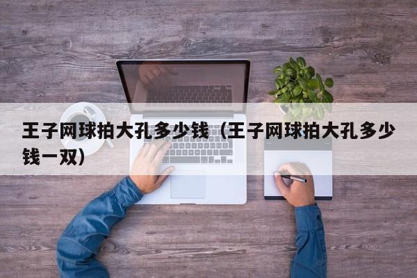 王子网球拍大孔多少钱（王子网球拍大孔多少钱一双）