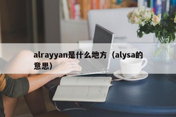 alrayyan是什么地方（alysa的意思）