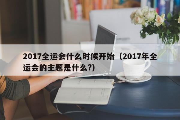 2017全运会什么时候开始（2017年全运会的主题是什么?）