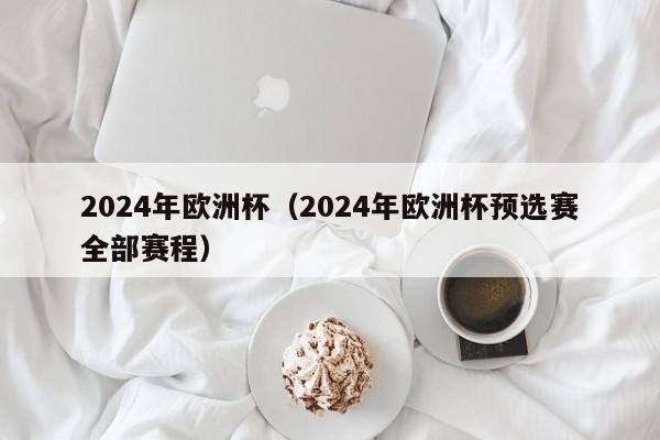 2024年欧洲杯（2024年欧洲杯预选赛全部赛程）