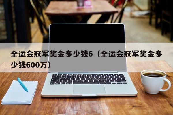 全运会冠军奖金多少钱6（全运会冠军奖金多少钱600万）