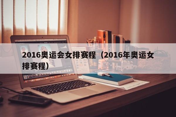 2016奥运会女排赛程（2016年奥运女排赛程）