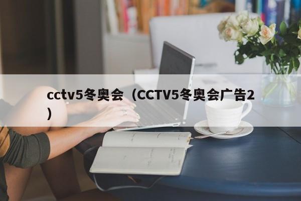cctv5冬奥会（CCTV5冬奥会广告2）