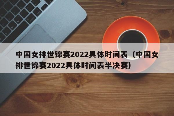 中国女排世锦赛2022具体时间表（中国女排世锦赛2022具体时间表半决赛）