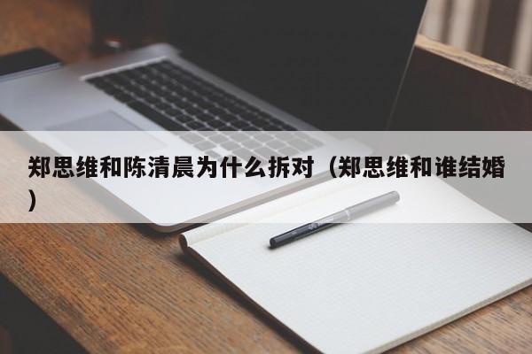 郑思维和陈清晨为什么拆对（郑思维和谁结婚）