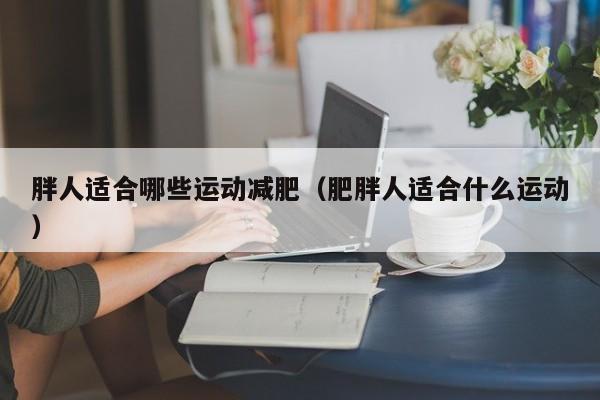 胖人适合哪些运动减肥（肥胖人适合什么运动）