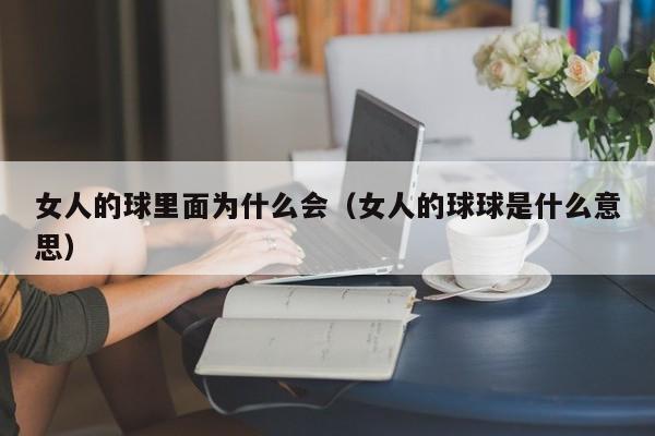 女人的球里面为什么会（女人的球球是什么意思）