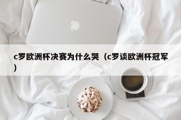 c罗欧洲杯决赛为什么哭（c罗谈欧洲杯冠军）