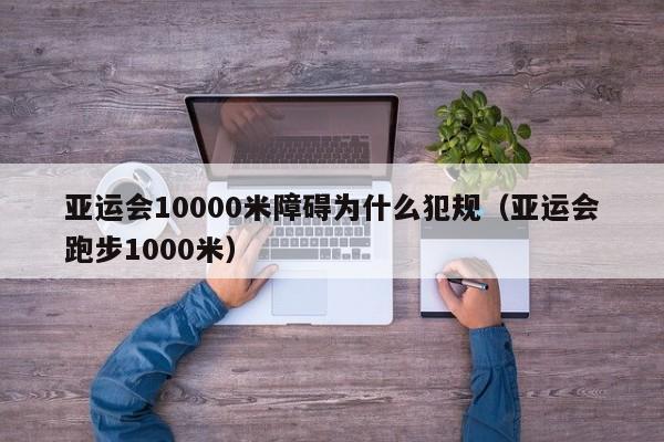 亚运会10000米障碍为什么犯规（亚运会跑步1000米）