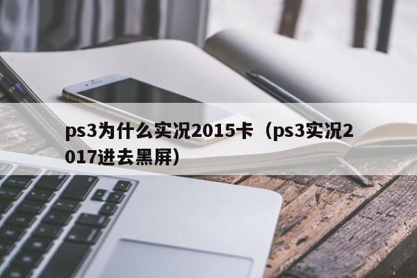 ps3为什么实况2015卡（ps3实况2017进去黑屏）