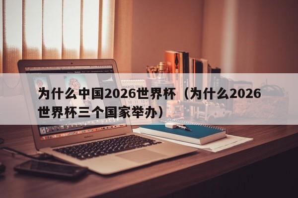 为什么中国2026世界杯（为什么2026世界杯三个国家举办）