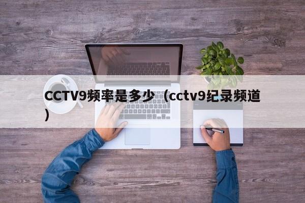 CCTV9频率是多少（cctv9纪录频道）
