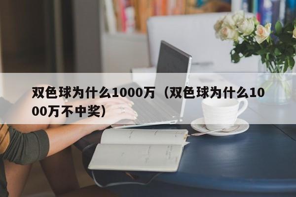 双色球为什么1000万（双色球为什么1000万不中奖）