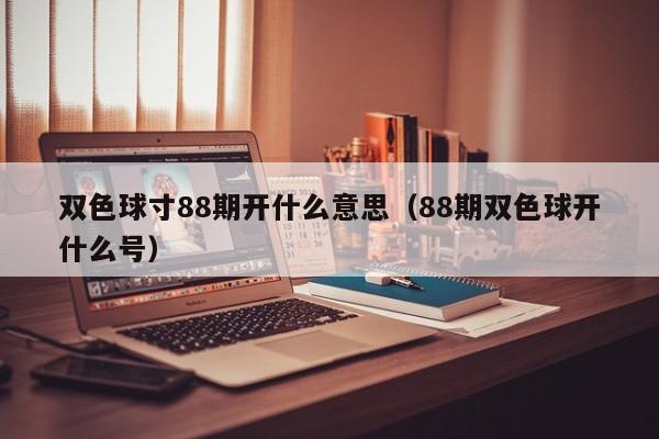 双色球寸88期开什么意思（88期双色球开什么号）