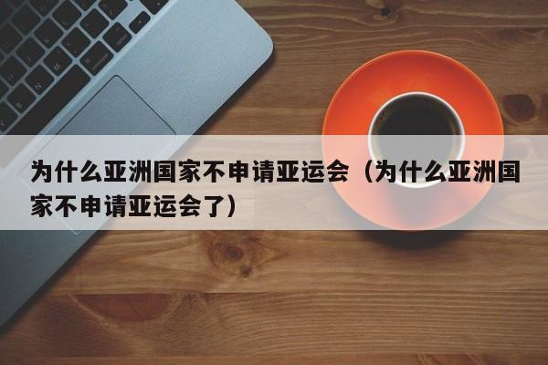 为什么亚洲国家不申请亚运会（为什么亚洲国家不申请亚运会了）