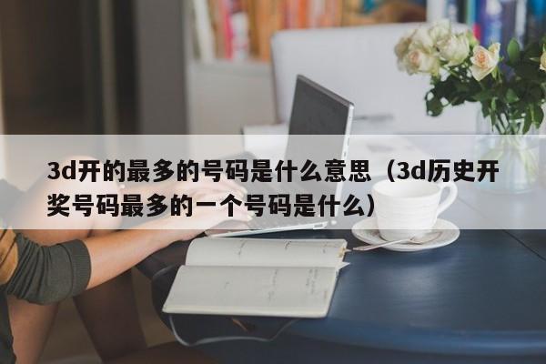 3d开的最多的号码是什么意思（3d历史开奖号码最多的一个号码是什么）