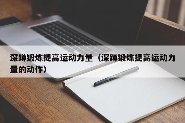 深蹲锻炼提高运动力量（深蹲锻炼提高运动力量的动作）