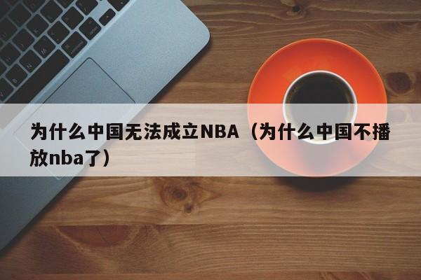 为什么中国无法成立NBA（为什么中国不播放nba了）