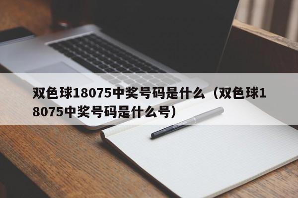 双色球18075中奖号码是什么（双色球18075中奖号码是什么号）