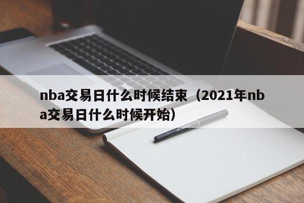 nba交易日什么时候结束（2021年nba交易日什么时候开始）