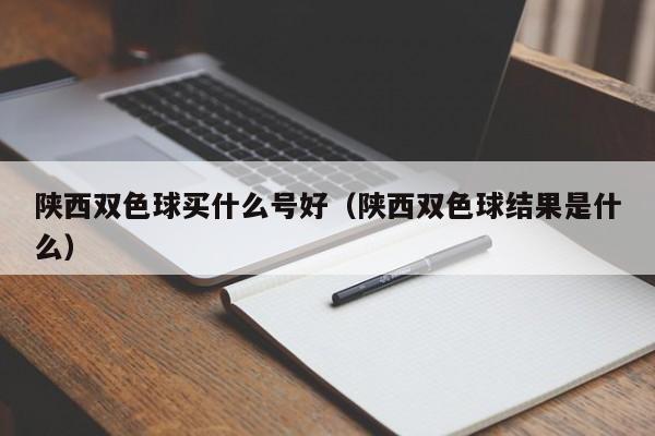 陕西双色球买什么号好（陕西双色球结果是什么）