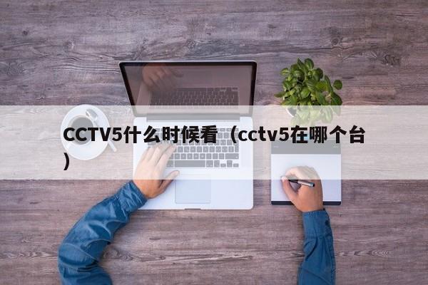 CCTV5什么时候看（cctv5在哪个台）