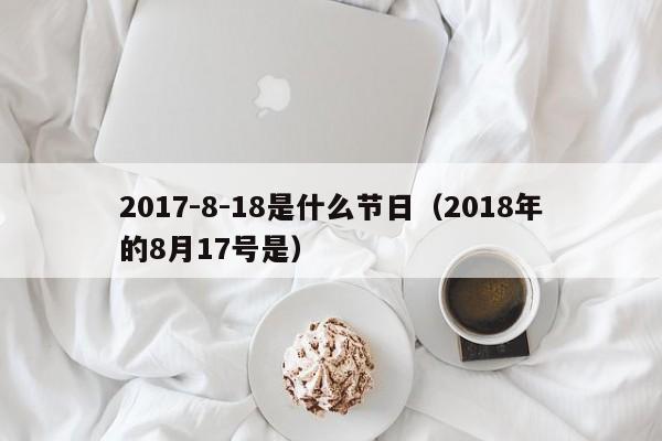 2017-8-18是什么节日（2018年的8月17号是）