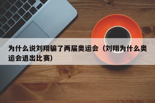 为什么说刘翔骗了两届奥运会（刘翔为什么奥运会退出比赛）