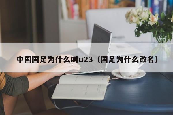 中国国足为什么叫u23（国足为什么改名）